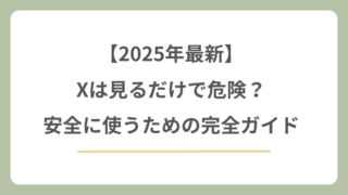 Xを見るだけの危険性は？安全に使うための完全ガイド【2025年最新】