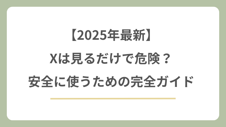 Xを見るだけの危険性は？安全に使うための完全ガイド【2025年最新】